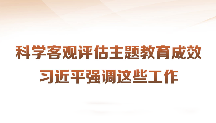 科學(xué)客觀評(píng)估主題教育成效習(xí)近平強(qiáng)調(diào)這些工作近日，習(xí)近平總書(shū)記在四川考察時(shí)強(qiáng)調(diào)，第一批主題教育只剩下一個(gè)多月時(shí)間，各級(jí)黨組織要落實(shí)黨中央部署，善始善終、慎終如始，務(wù)求實(shí)效。針對(duì)如何對(duì)主題教育的實(shí)效進(jìn)行科學(xué)、客觀評(píng)估，習(xí)近平提出工作要求。