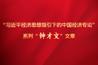“習(xí)近平經(jīng)濟(jì)思想指引下的中國經(jīng)濟(jì)專論”系列“鐘才文”文章